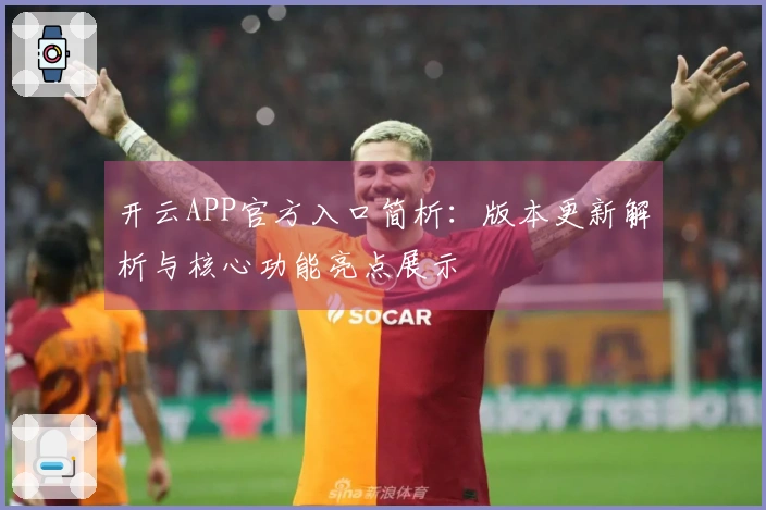 开云APP官方入口简析：版本更新解析与核心功能亮点展示