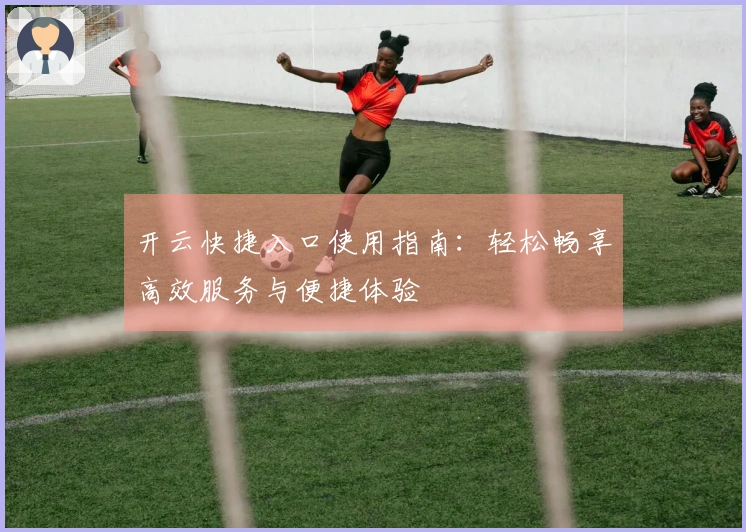 开云快捷入口使用指南：轻松畅享高效服务与便捷体验