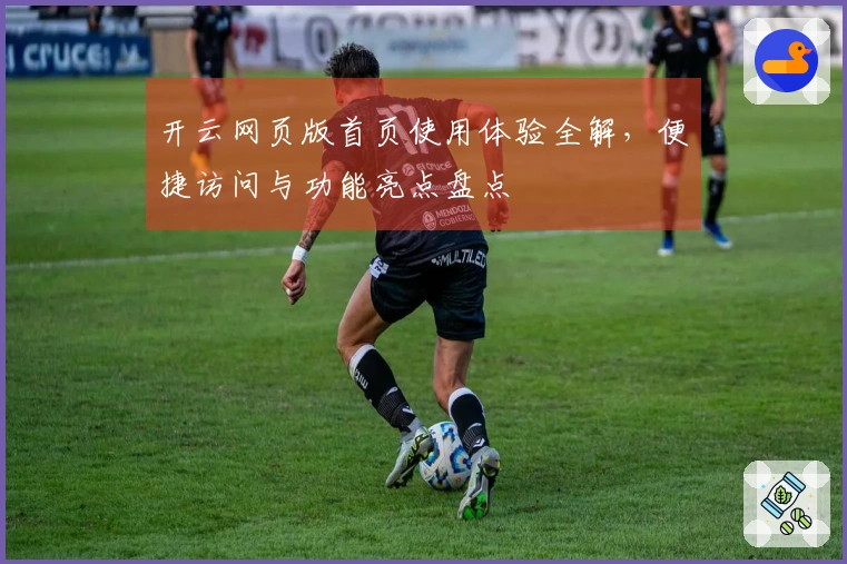 开云网页版首页使用体验全解，便捷访问与功能亮点盘点
