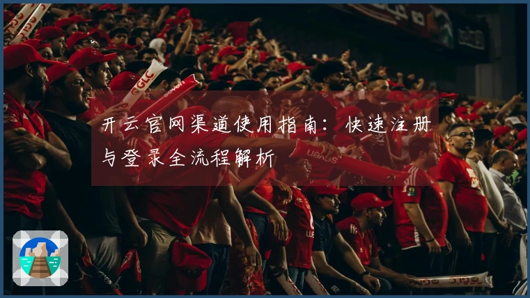 开云官网渠道使用指南：快速注册与登录全流程解析