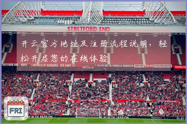 开云官方地址及注册流程说明，轻松开启您的在线体验