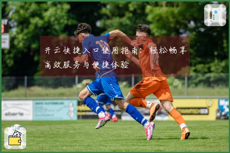 开云快捷入口使用指南：轻松畅享高效服务与便捷体验