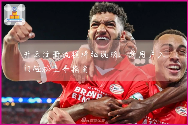 开云注册流程详细说明：新用户入门轻松上手指南